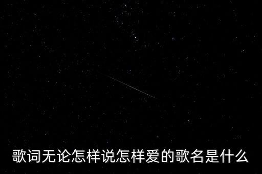 歌詞無論怎樣說怎樣愛的歌名是什么