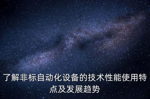 了解非標(biāo)自動化設(shè)備的技術(shù)性能使用特點及發(fā)展趨勢