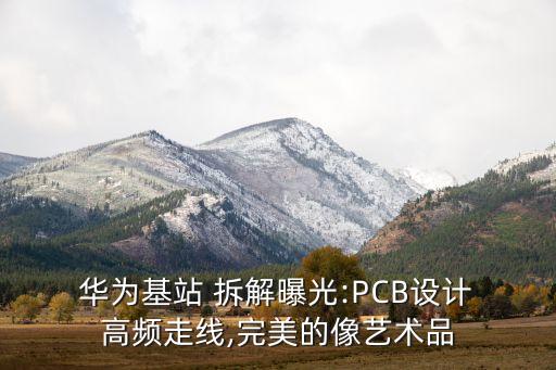  華為基站 拆解曝光:PCB設(shè)計 高頻走線,完美的像藝術(shù)品