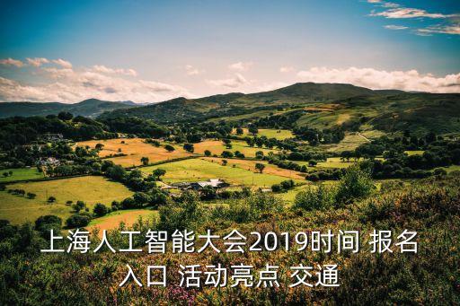 上海人工智能大會2019時(shí)間 報(bào)名入口 活動亮點(diǎn) 交通