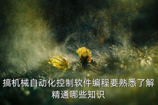 搞機(jī)械自動(dòng)化控制軟件編程要熟悉了解精通哪些知識(shí)
