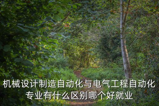 機(jī)械設(shè)計制造自動化與電氣工程自動化專業(yè)有什么區(qū)別哪個好就業(yè)