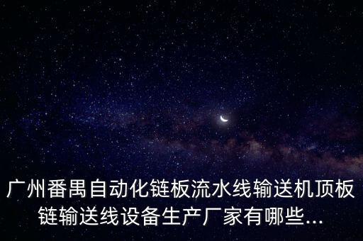 廣州番禺自動化鏈板流水線輸送機頂板鏈輸送線設備生產(chǎn)廠家有哪些...