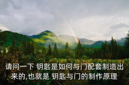 請問一下 鑰匙是如何與門配套制造出來的,也就是 鑰匙與門的制作原理