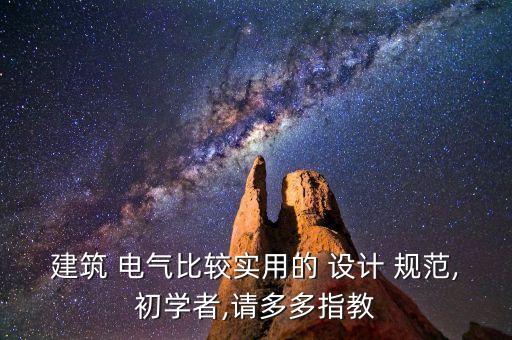 建筑 電氣比較實用的 設(shè)計 規(guī)范,初學(xué)者,請多多指教
