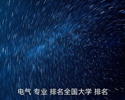 電氣 專業(yè) 排名全國(guó)大學(xué) 排名