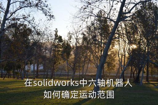 在solidworks中六軸機器人如何確定運動范圍