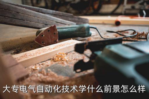 大專電氣自動(dòng)化技術(shù)學(xué)什么前景怎么樣