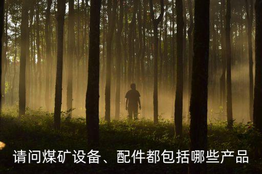 請問煤礦設(shè)備、配件都包括哪些產(chǎn)品