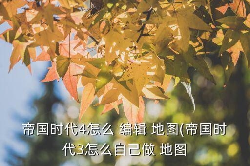 帝國(guó)時(shí)代4怎么 編輯 地圖(帝國(guó)時(shí)代3怎么自己做 地圖