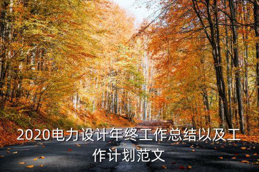 2020電力設(shè)計(jì)年終工作總結(jié)以及工作計(jì)劃范文