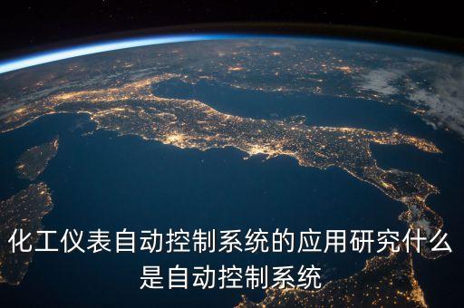 化工儀表自動控制系統(tǒng)的應(yīng)用研究什么是自動控制系統(tǒng)