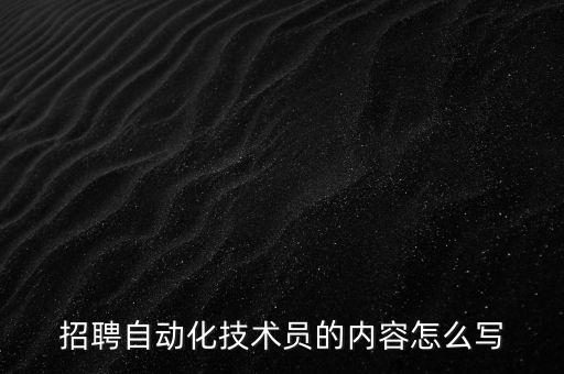 招聘自動(dòng)化技術(shù)員的內(nèi)容怎么寫