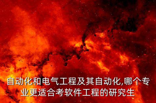 自動(dòng)化和電氣工程及其自動(dòng)化,哪個(gè)專業(yè)更適合考軟件工程的研究生