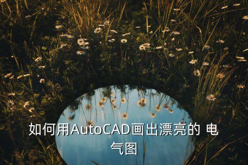如何用AutoCAD畫出漂亮的 電氣圖