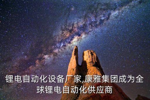 南京鋰電自動(dòng)化設(shè)備廠家,康雅集團(tuán)成為全球鋰電自動(dòng)化供應(yīng)商