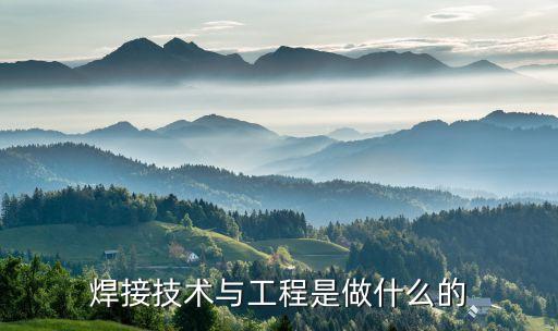 焊接技術(shù)與工程是做什么的