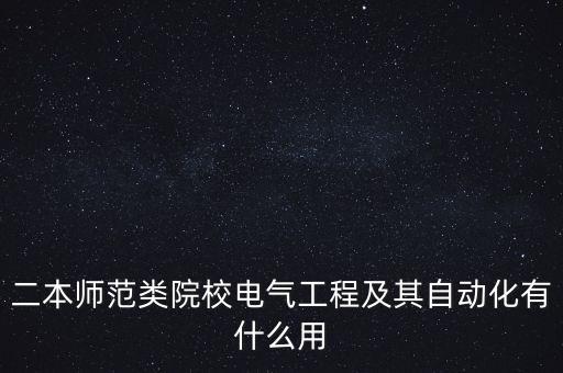二本師范類院校電氣工程及其自動化有什么用
