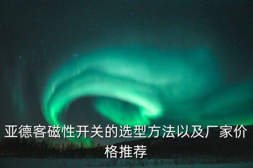 亞德客磁性開關(guān)的選型方法以及廠家價格推薦