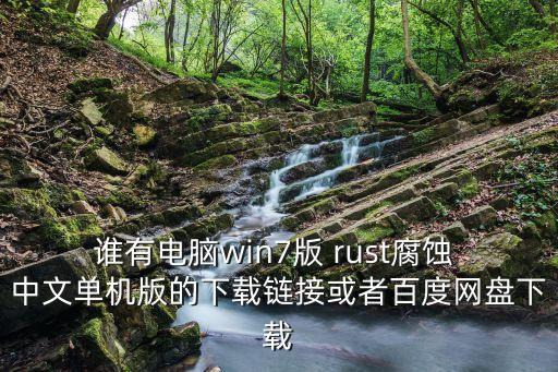 誰(shuí)有電腦win7版 rust腐蝕 中文單機(jī)版的下載鏈接或者百度網(wǎng)盤下載