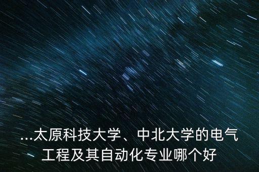...太原科技大學(xué)、中北大學(xué)的電氣工程及其自動(dòng)化專業(yè)哪個(gè)好