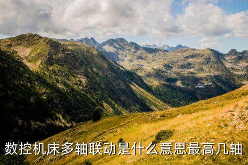 數(shù)控機(jī)床多軸聯(lián)動(dòng)是什么意思最高幾軸