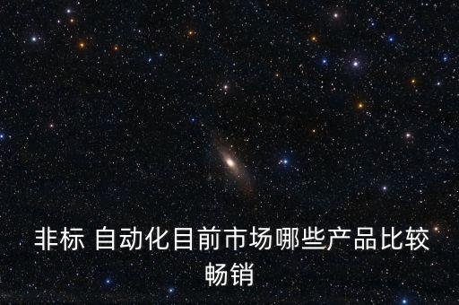  非標(biāo) 自動化目前市場哪些產(chǎn)品比較暢銷
