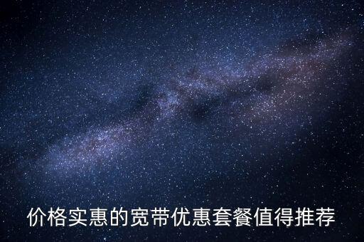 價格實惠的寬帶優(yōu)惠套餐值得推薦