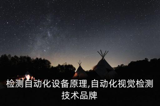 檢測自動化設(shè)備原理,自動化視覺檢測技術(shù)品牌