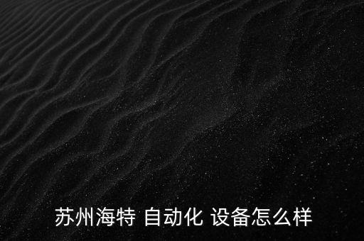  蘇州海特 自動(dòng)化 設(shè)備怎么樣