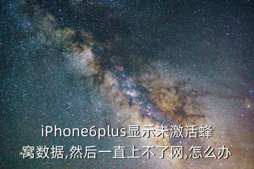 iPhone6plus顯示未激活蜂窩數(shù)據(jù),然后一直上不了網(wǎng),怎么辦