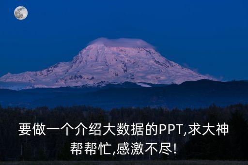 要做一個(gè)介紹大數(shù)據(jù)的PPT,求大神幫幫忙,感激不盡!