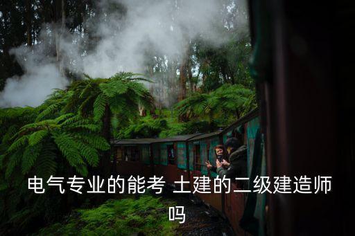  電氣專業(yè)的能考 土建的二級建造師嗎