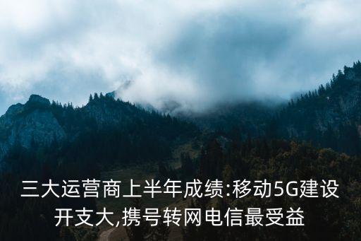 三大運(yùn)營商上半年成績:移動5G建設(shè)開支大,攜號轉(zhuǎn)網(wǎng)電信最受益