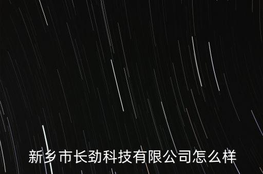  新鄉(xiāng)市長(zhǎng)勁科技有限公司怎么樣