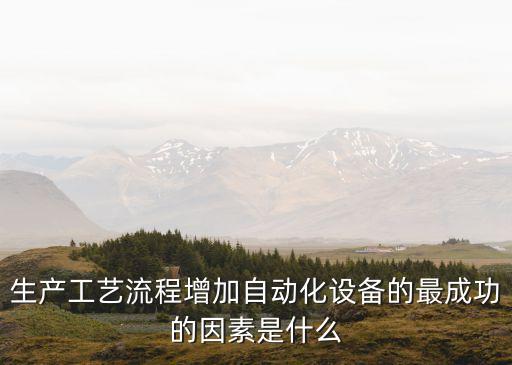 生產(chǎn)工藝流程增加自動(dòng)化設(shè)備的最成功的因素是什么