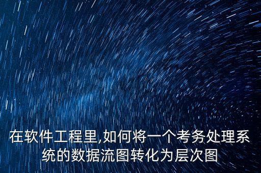 在軟件工程里,如何將一個考務(wù)處理系統(tǒng)的數(shù)據(jù)流圖轉(zhuǎn)化為層次圖
