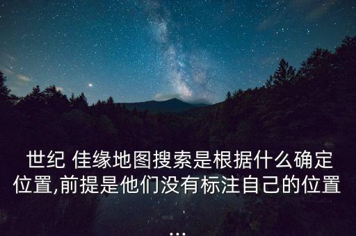  世紀 佳緣地圖搜索是根據(jù)什么確定位置,前提是他們沒有標注自己的位置...