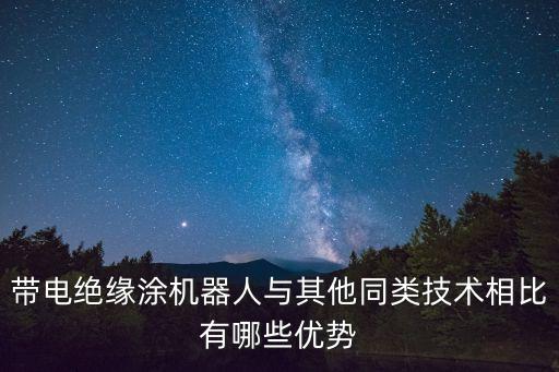 帶電絕緣涂機器人與其他同類技術(shù)相比有哪些優(yōu)勢