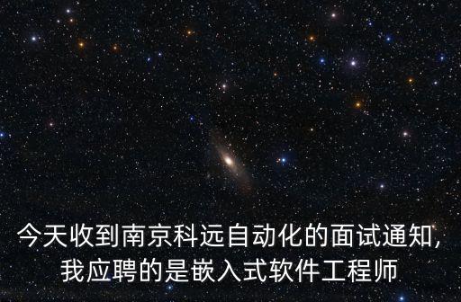 今天收到南京科遠(yuǎn)自動(dòng)化的面試通知,我應(yīng)聘的是嵌入式軟件工程師