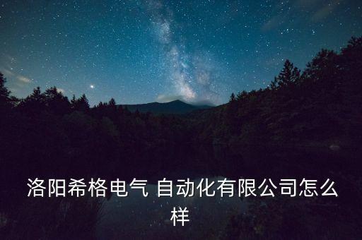  洛陽(yáng)希格電氣 自動(dòng)化有限公司怎么樣