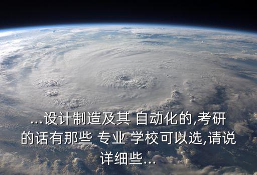 ...設計制造及其 自動化的,考研的話有那些 專業(yè) 學?？梢赃x,請說詳細些...