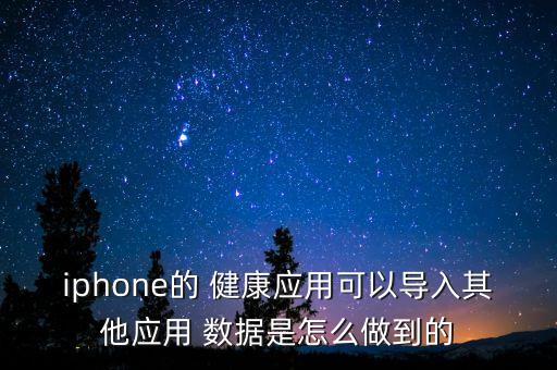 iphone的 健康應(yīng)用可以導(dǎo)入其他應(yīng)用 數(shù)據(jù)是怎么做到的