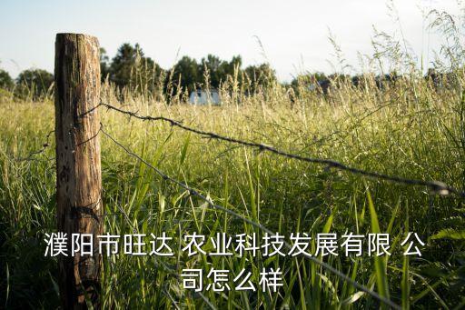  濮陽(yáng)市旺達(dá) 農(nóng)業(yè)科技發(fā)展有限 公司怎么樣