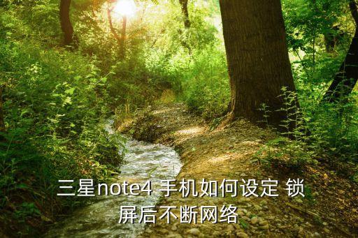  三星note4 手機(jī)如何設(shè)定 鎖屏后不斷網(wǎng)絡(luò)