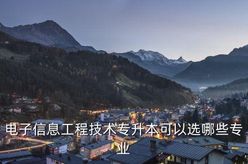 電子信息工程技術專升本可以選哪些專業(yè)