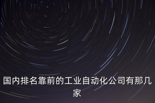 國(guó)內(nèi)排名靠前的工業(yè)自動(dòng)化公司有那幾家