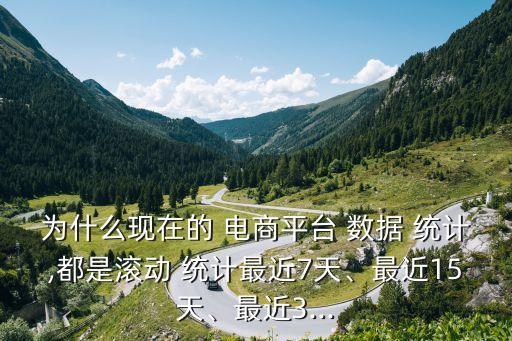 為什么現(xiàn)在的 電商平臺(tái) 數(shù)據(jù) 統(tǒng)計(jì),都是滾動(dòng) 統(tǒng)計(jì)最近7天、最近15天、最近3...