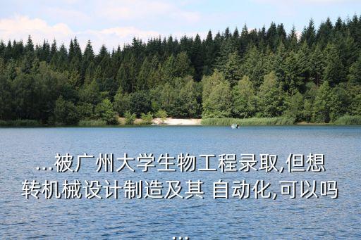 廣工自動(dòng)化可以轉(zhuǎn)專業(yè)嘛,廣工的自動(dòng)化專業(yè)排名