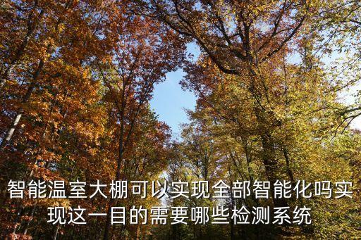 智能溫室大棚可以實現(xiàn)全部智能化嗎實現(xiàn)這一目的需要哪些檢測系統(tǒng)